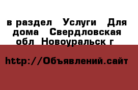  в раздел : Услуги » Для дома . Свердловская обл.,Новоуральск г.